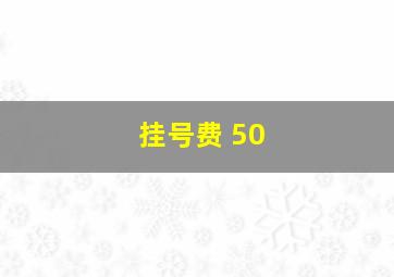 挂号费 50